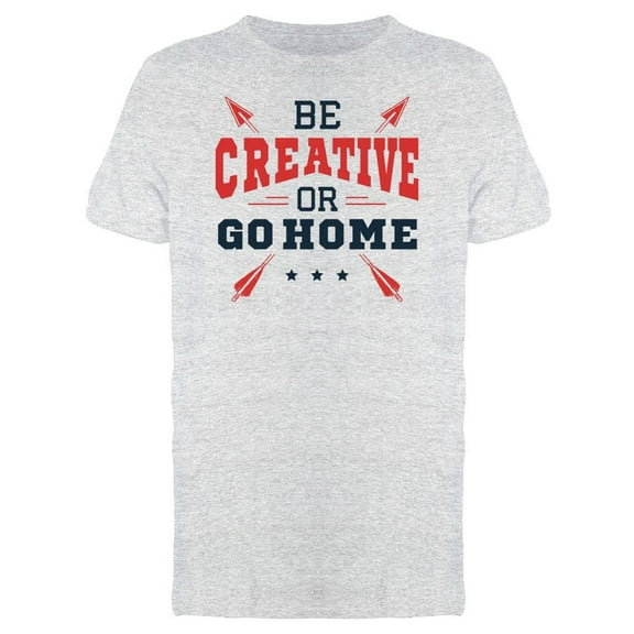 Be Creative Or Go Home  Tee Men's -Image by Shutterstock
