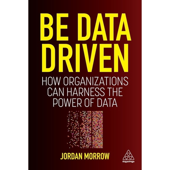Be Data Driven: How Organizations Can Harness the Power of Data, (Hardcover)