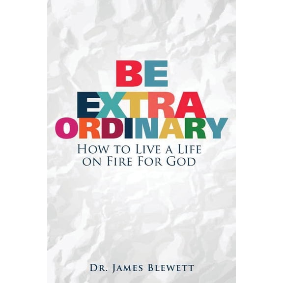 Be Extraordinary: How to Live a Life on Fire for God (Paperback)