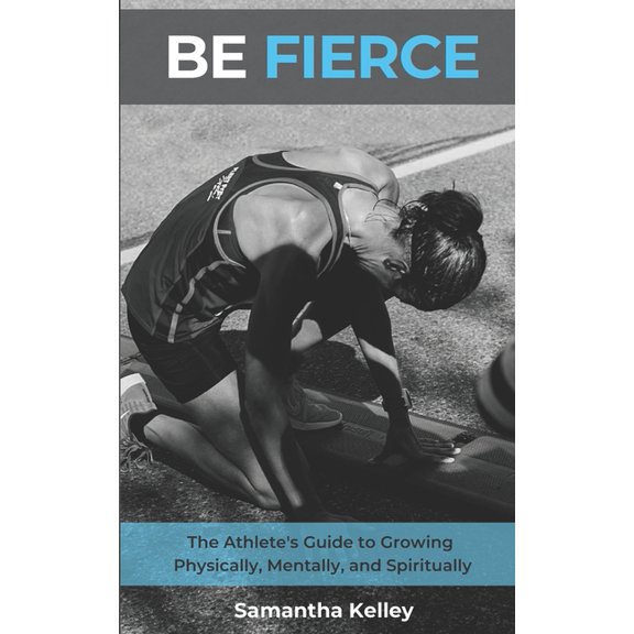 Be Fierce: The Athlete's Guide to Growing Physically, Mentally, and Spiritually
