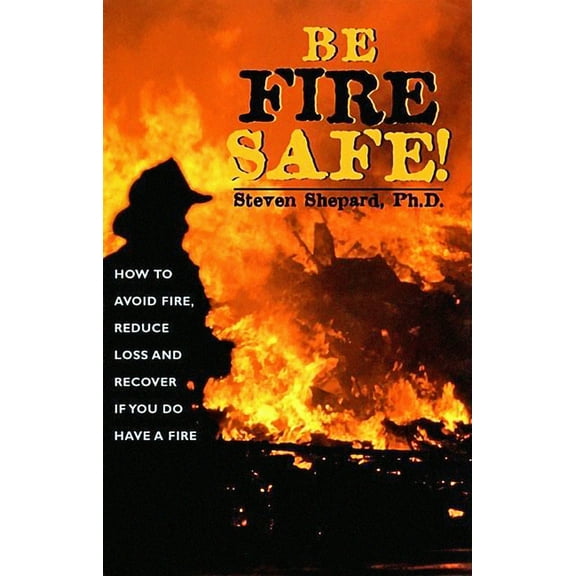 Be Fire Safe: How to Avoid Fire, Reduce Loss, and Recover from Insurance If You Have a Fire, (Paperback)
