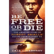 CATE LINEBERRY Be Free or Die: The Amazing Story of Robert Smalls' Escape from Slavery to Union Hero (Paperback)