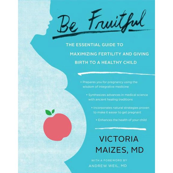 Be Fruitful: The Essential Guide to Maximizing Fertility and Giving Birth to a Healthy Child, (Paperback)