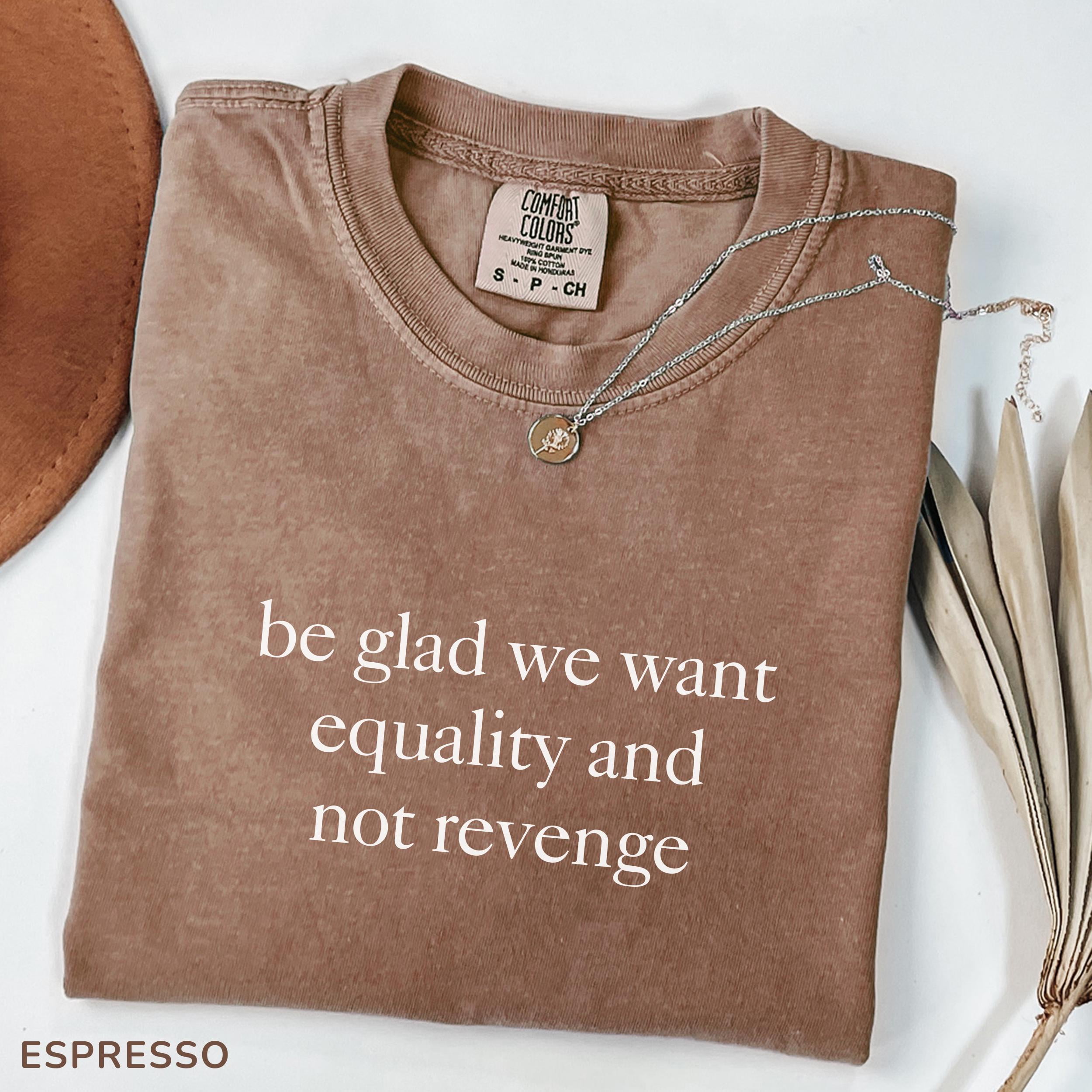 Be Glad We Want Equality And Not Revenge Shirt, Funny Womens Tshirt ...