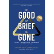 Be Good, Be Brief, Be Gone Business Strategies From the War Room The Trinity of Success, Hardcover