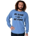 thumbnail image 1 of Be Good or Gone Rude Sassy Attitude Long Sleeve TShirt Men Women Brisco Brands X, 1 of 6