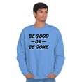 thumbnail image 1 of Be Good or Gone Rude Sassy Attitude Sweatshirt for Men or Women Brisco Brands S, 1 of 6