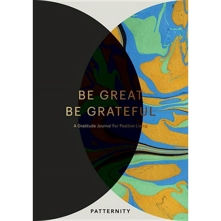 Be Great, Be Grateful: A Gratitude Journal for Positive Living
