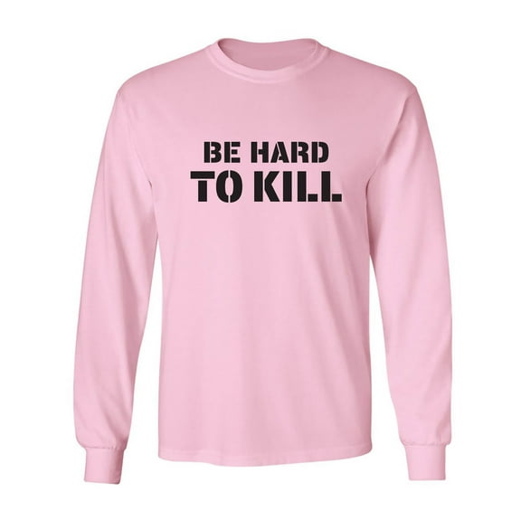 Be Hard To Kill Adult Long Sleeve T-shirt