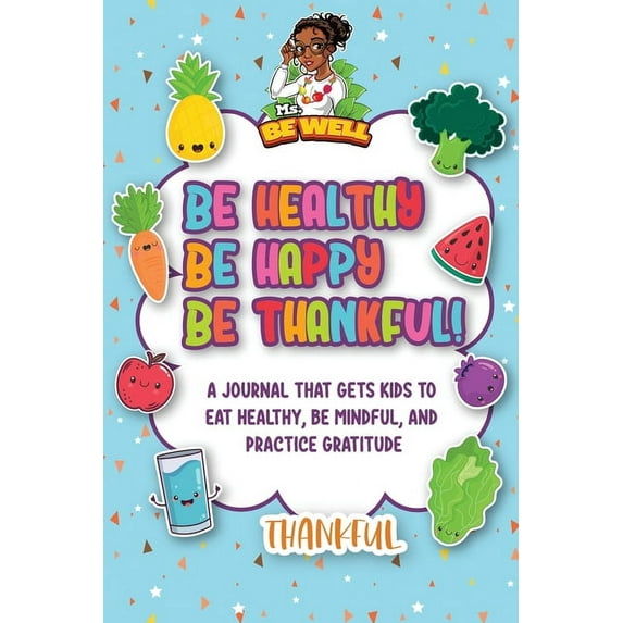 Be Healthy Be Happy Be Thankful!: A Journal That Gets Kids To Eat Healthy, Be Mindful, And Practice Gratitude, (Paperback)