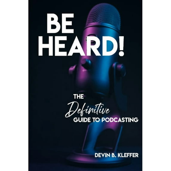 Be Heard! The Definitive Guide to Podcasting