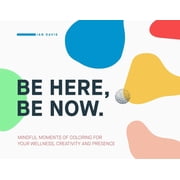 Be Here, Be Now Mindful Moments of Coloring for your wellness, creativity and presence, Paperback