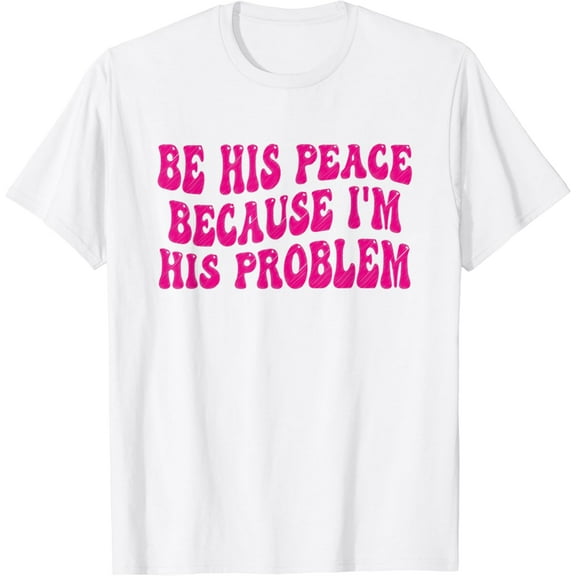 Be His Peace Because I'm His Problem, Funny Girlfriend Humor T-Shirt