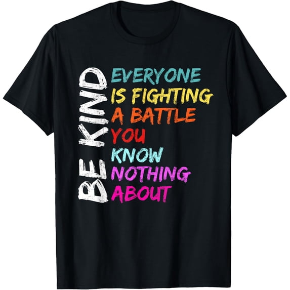Be Kind Everyone Is Fighting A Battle You Know Nothing About T-Shirt