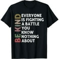 thumbnail image 1 of Be Kind Everyone Is Fighting A Battle You Know Nothing About T-Shirt, 1 of 4