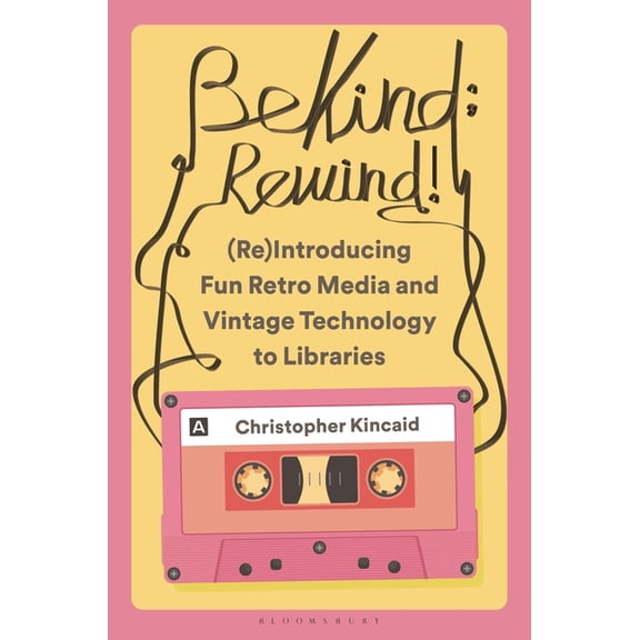 Be Kind; Rewind! (Re)Introducing Fun Retro Media and Vintage Technology to Libraries, (Paperback)