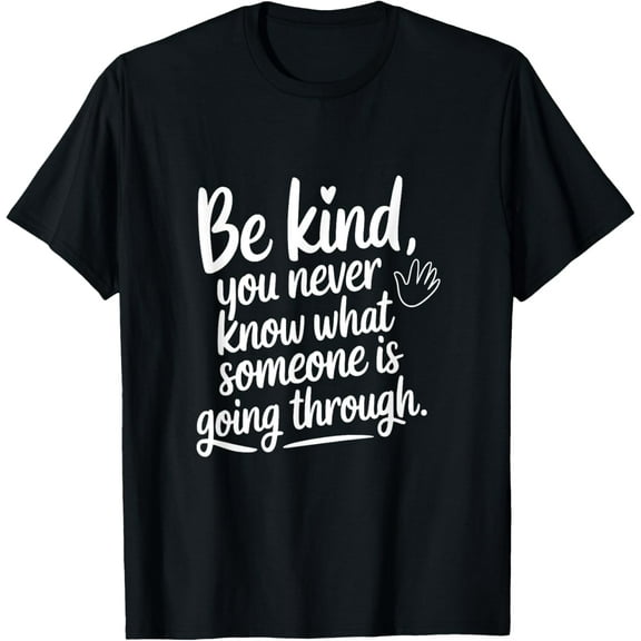 Be Kind, You Never Know What Someone Is Going Through T-Shirt Tops Tee