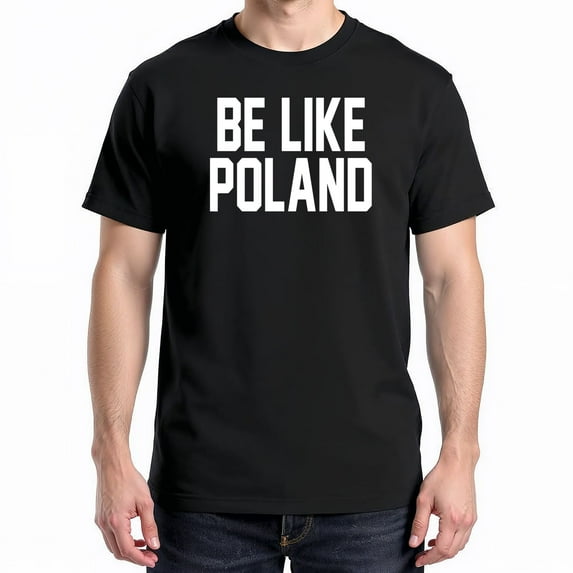 Be Like Poland T-Shirt – Bold Statement Theme – Patriotic Pride Gift