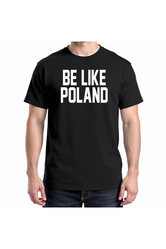 Be Like Poland T-Shirt – Bold Statement Theme – Patriotic Pride Gift