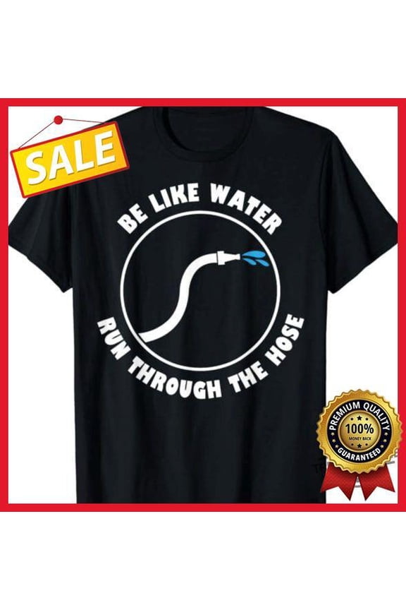 Be Like Water Run Through The Hose T-Shirt S-5XL