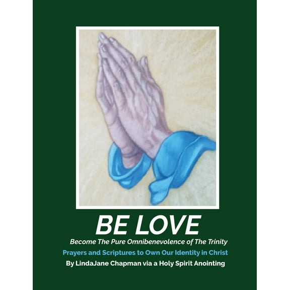 Be Love: Become the Pure Omnibenevolence of the Trinity - Prayers and Scriptures to Own Our Identity in Christ, (Paperback)