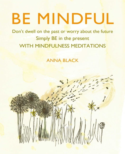 Be Mindful: Don't dwell on the past or worry about the future, simply BE in  the present with mindfulness meditations (Hardcover)