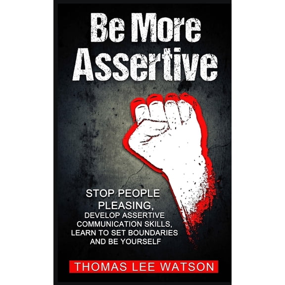 Be More Assertive: Stop People Pleasing, Develop Assertive Communication Skills, Learn To Set Boundaries and Be Yourself, (Paperback)