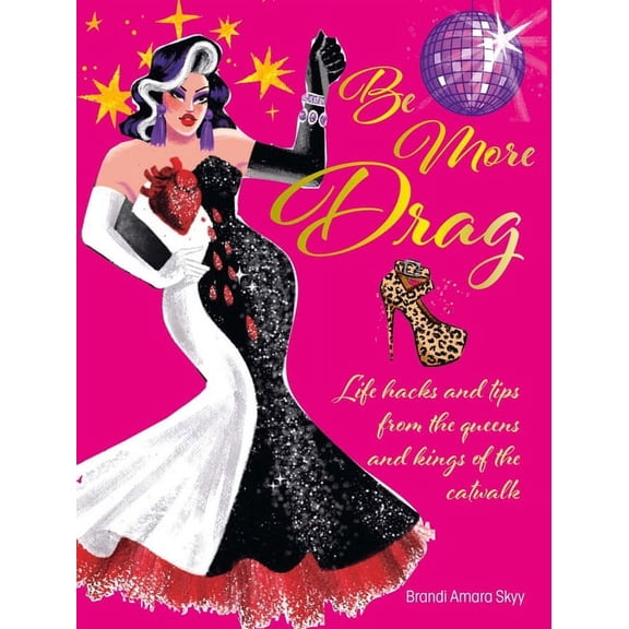 Be More Drag: Life Hacks and Tips from the Queens and Kings of the Catwalk, (Hardcover)