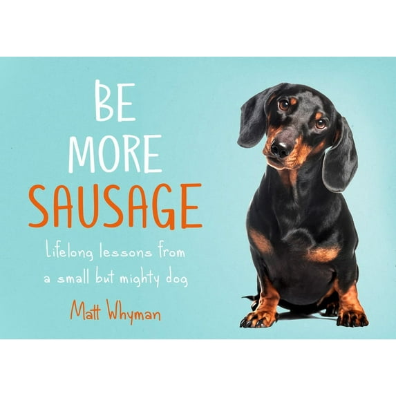 Be More Sausage: Lifelong Lessons from a Small But Mighty Dog, (Hardcover)