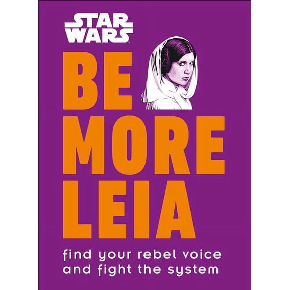 Be More: Star Wars Be More Leia : Find Your Rebel Voice And Fight The System (Hardcover)