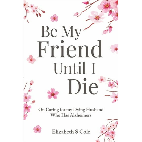 Be My Friend Until I Die: On caring for my dying husband who has Alzheimer's (Paperback)
