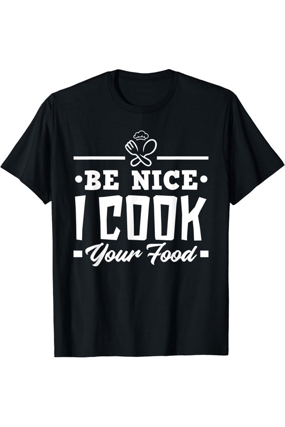 Be Nice I Cook Your Food Funny Chefs Cooks Cooking Chef Cook T-Shirt