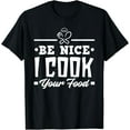 thumbnail image 1 of Be Nice I Cook Your Food Funny Chefs Cooks Cooking Chef Cook T-Shirt, 1 of 4