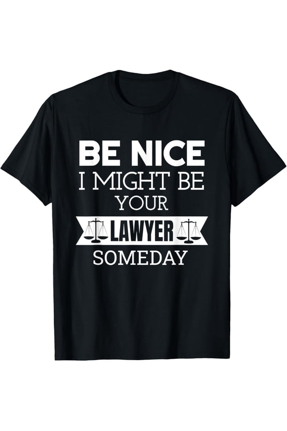 Be Nice I Might Be Your Lawyer Someday Attorney Lawyer T-Shirt