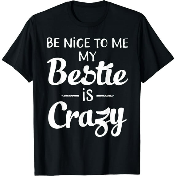 Be Nice To Me My Bestie Is Craz Gift For Best Friends T-Shirt