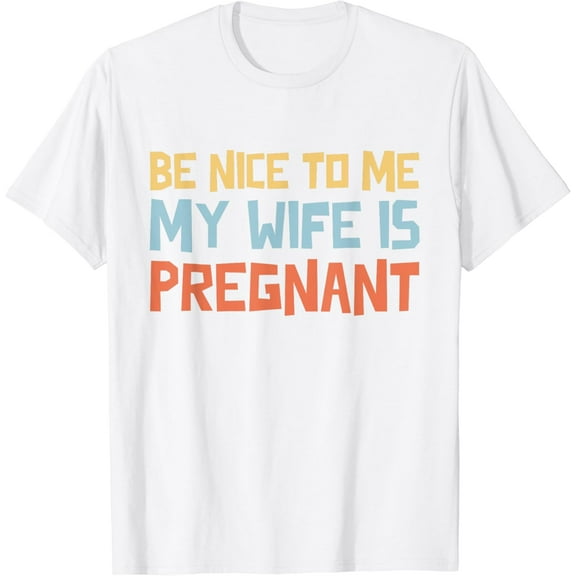 Be Nice To Me My Wife Is Pregnant T-Shirt Funny Dad Tee Him T-Shirt100% cotton
