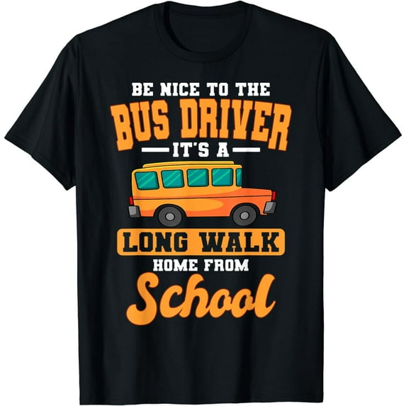 Be Nice To The Bus Driver It's A Long Walk Home From School T-Shirt