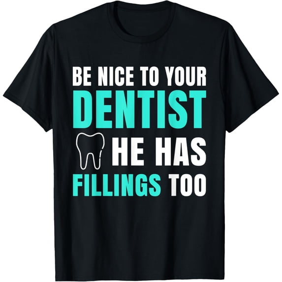 Be Nice To Your Dentist He Has Fillings Too Funny T-Shirt