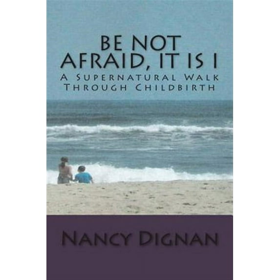Be Not Afraid, It is I: A Supernatural Walk Through Childbirth (Paperback)