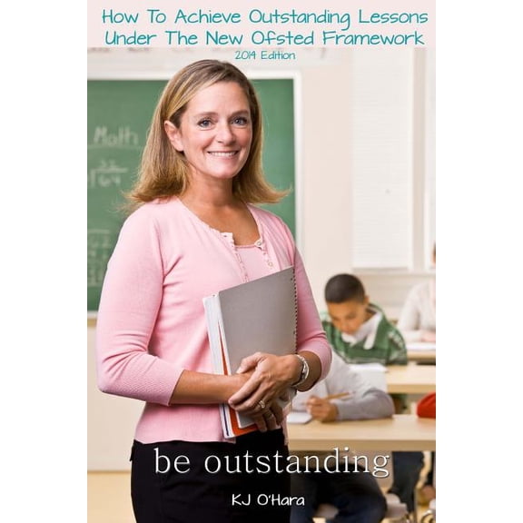 Be Outstanding: How To Achieve Outstanding Lessons Under The New Ofsted Framework, (Paperback)