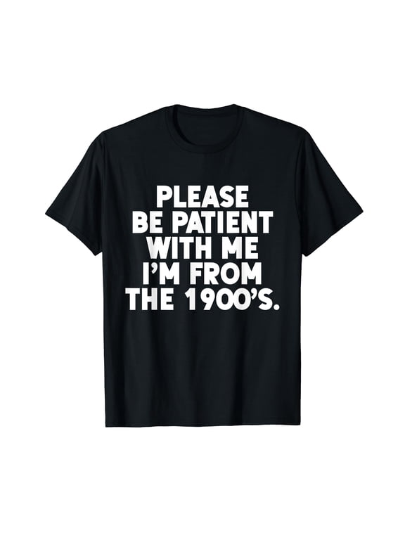 Be Patient I'm from The 1900s Funny Gen X Elder Millennial T-Shirt
