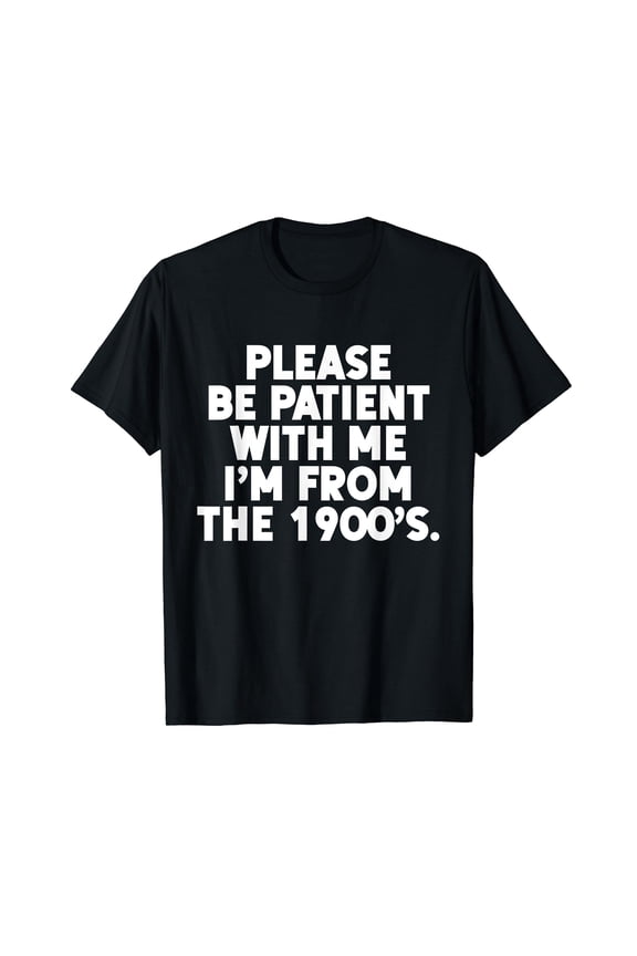 Be Patient I'm from The 1900s Funny Gen X Elder Millennial T-Shirt