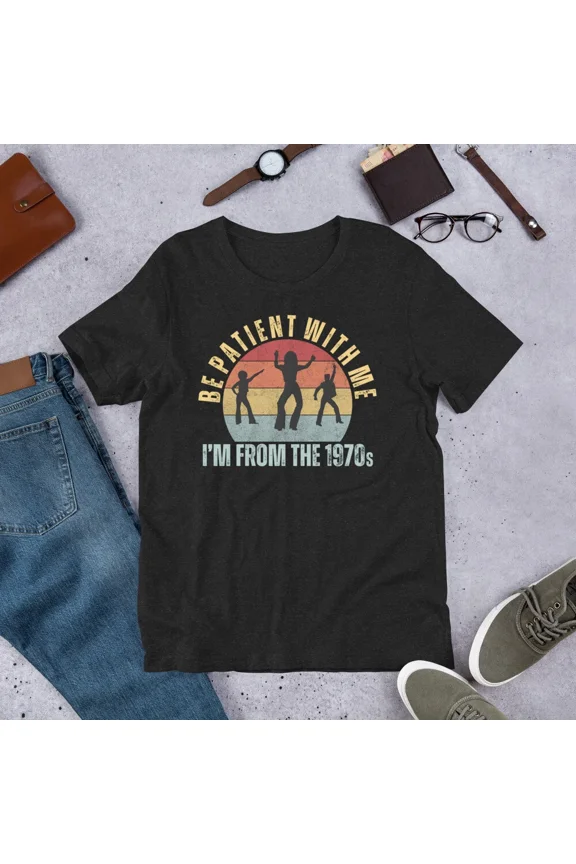 Be Patient With Me I Am From The 1970s Disco Lover Gift Top Unisex T-Shirt up to size 5XL