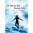 thumbnail image 1 of Be Perfect As Your Heavenly Father: God Is Calling You To A Life Of Perfection, 1 of 1
