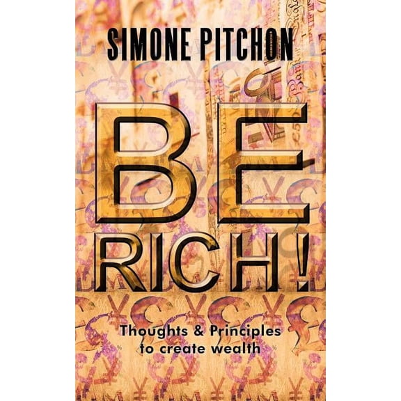 Be Rich!: Thoughts and Principles to Create Wealth, (Paperback)