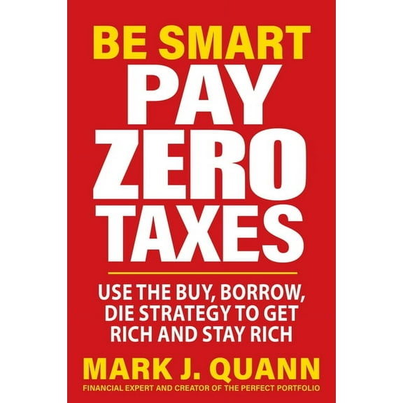 Be Smart Pay Zero Taxes: Use the Buy, Borrow, Die Strategy to Get Rich and Stay Rich, (Paperback)