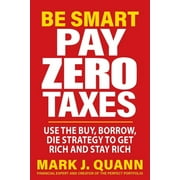 Be Smart Pay Zero Taxes Use the Buy, Borrow, Die Strategy to Get Rich and Stay Rich, Paperback