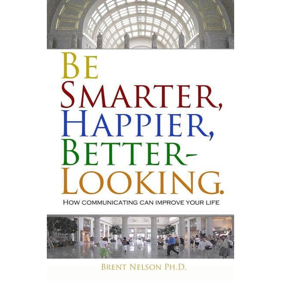 Be Smarter, Happier, Better-Looking.: How Communicating Can Improve Your Life. (Paperback)