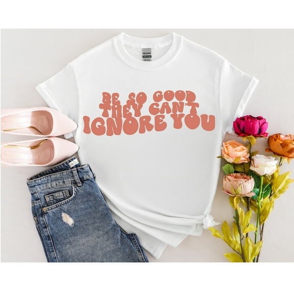 Be So Good They Can't Ignore You. Shirt, Cute  Trendy Positivity Shirt