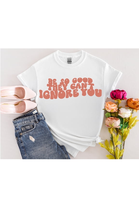 Be So Good They Can't Ignore You. Shirt, Cute Trendy Positivity Shirt